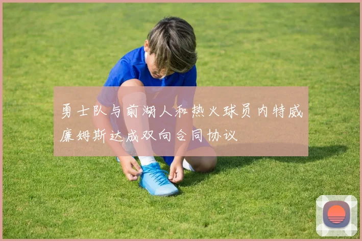 勇士队与前湖人和热火球员内特威廉姆斯达成双向合同协议