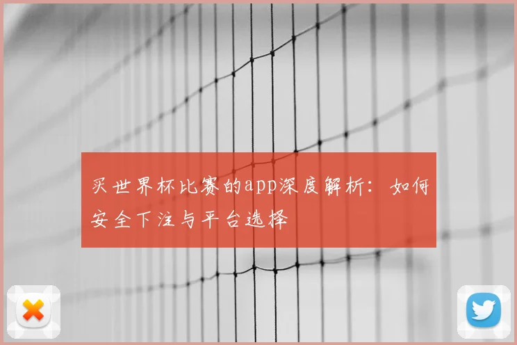 买世界杯比赛的app深度解析:如何安全下注与平台选择