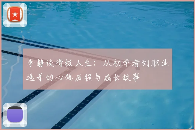 李静谈滑板人生:从初学者到职业选手的心路历程与成长故事