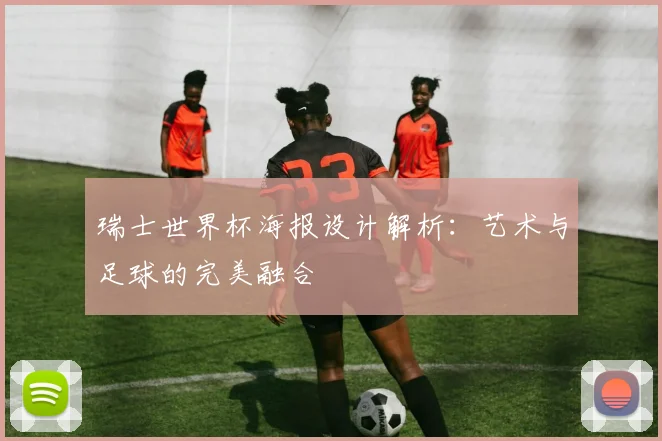 瑞士世界杯海报设计解析：艺术与足球的完美融合
