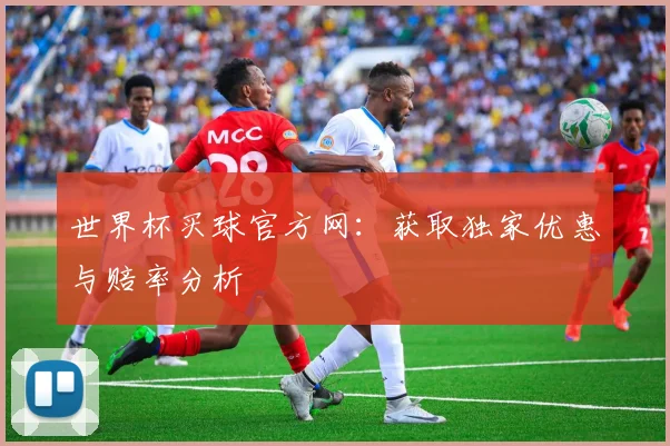 世界杯买球官方网:获取独家优惠与赔率分析