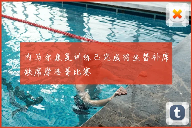 内马尔康复训练已完成将坐替补席缺席摩洛哥比赛