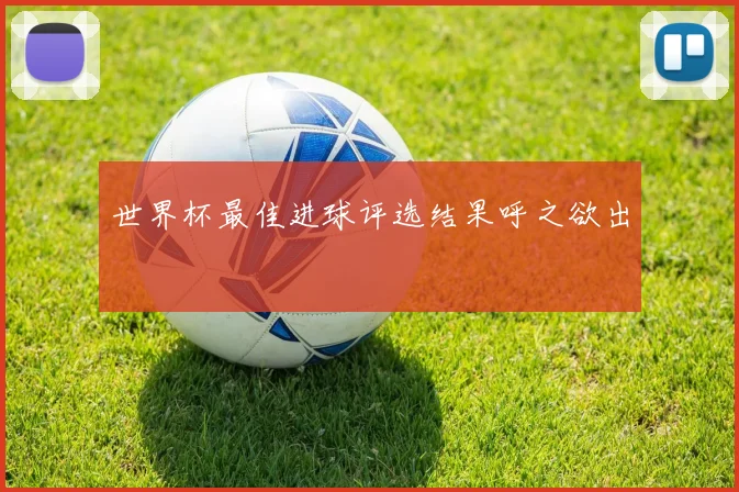 世界杯最佳进球评选结果呼之欲出