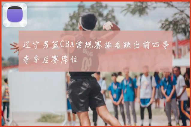 辽宁男篮CBA常规赛排名跌出前四争夺季后赛席位