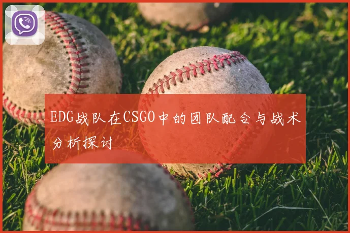 EDG战队在CSGO中的团队配合与战术分析探讨
