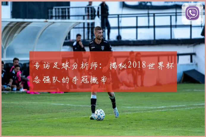 专访足球分析师:揭秘2018世界杯各强队的夺冠概率