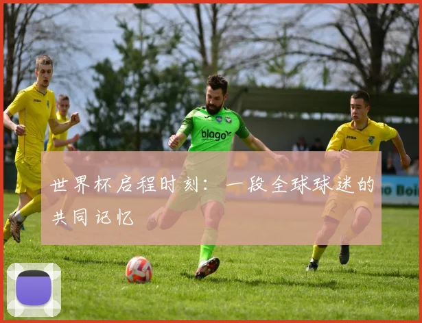 世界杯启程时刻:一段全球球迷的共同记忆