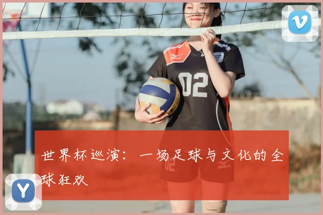 世界杯巡演:一场足球与文化的全球狂欢