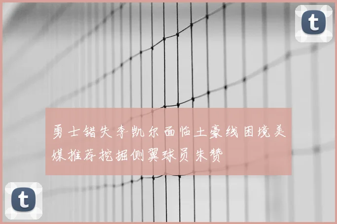 勇士错失李凯尔面临土豪线困境美媒推荐挖掘侧翼球员朱赞