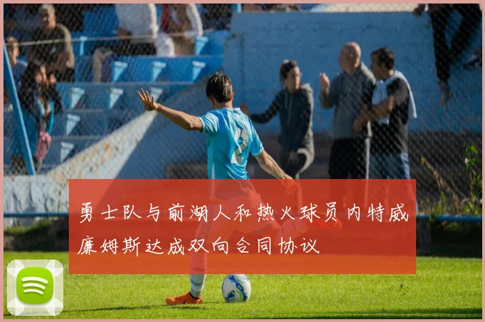 勇士队与前湖人和热火球员内特威廉姆斯达成双向合同协议