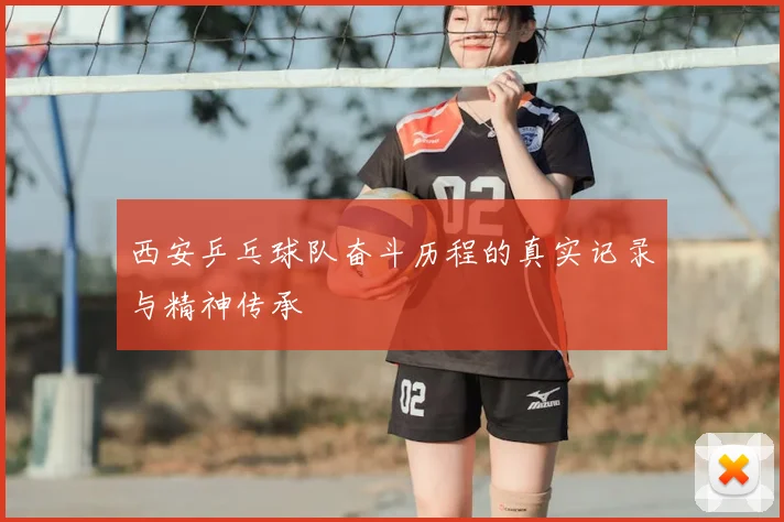 西安乒乓球队奋斗历程的真实记录与精神传承