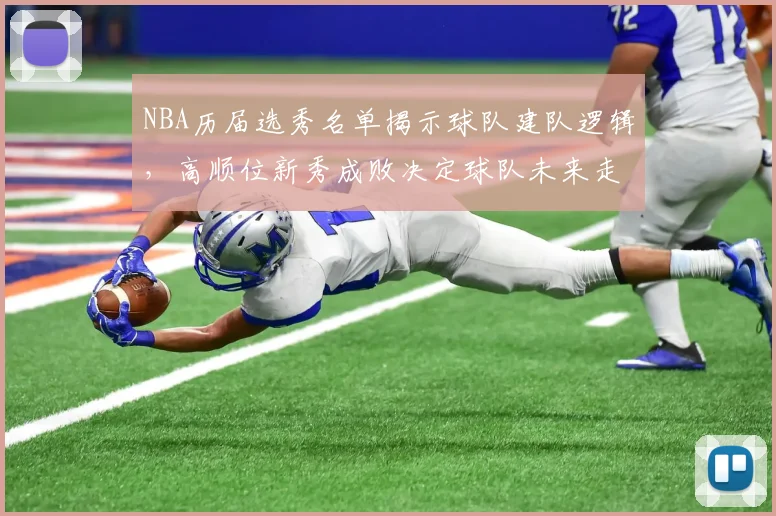 NBA历届选秀名单揭示球队建队逻辑，高顺位新秀成败决定球队未来走向