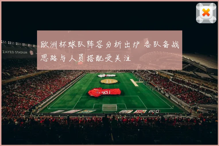 欧洲杯球队阵容分析出炉 各队备战思路与人员搭配受关注
