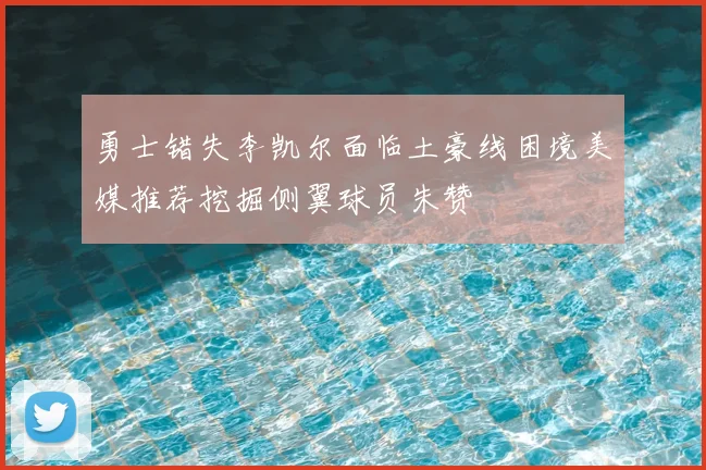 勇士错失李凯尔面临土豪线困境美媒推荐挖掘侧翼球员朱赞