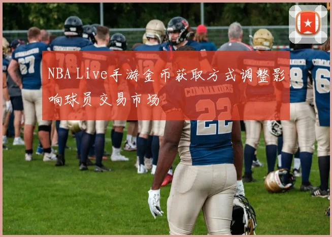 NBA Live手游金币获取方式调整影响球员交易市场