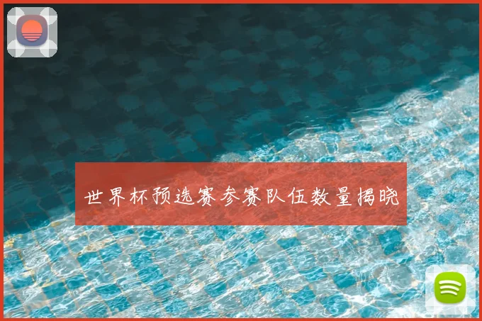 世界杯预选赛参赛队伍数量揭晓