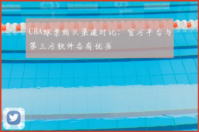 CBA球票购买渠道对比:官方平台与第三方软件各有优劣