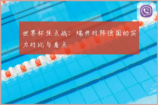 世界杯焦点战:瑞典对阵德国的实力对比与看点