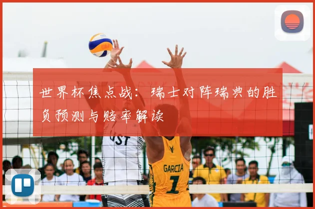 世界杯焦点战：瑞士对阵瑞典的胜负预测与赔率解读