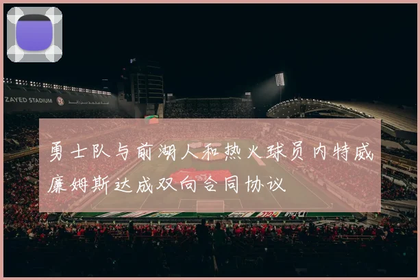 勇士队与前湖人和热火球员内特威廉姆斯达成双向合同协议