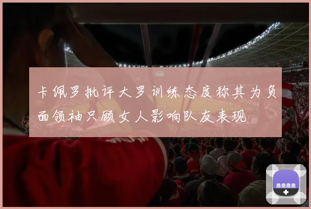 卡佩罗批评大罗训练态度称其为负面领袖只顾女人影响队友表现