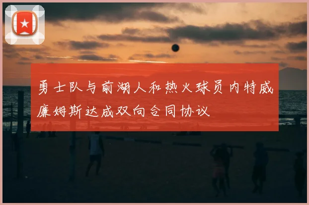 勇士队与前湖人和热火球员内特威廉姆斯达成双向合同协议