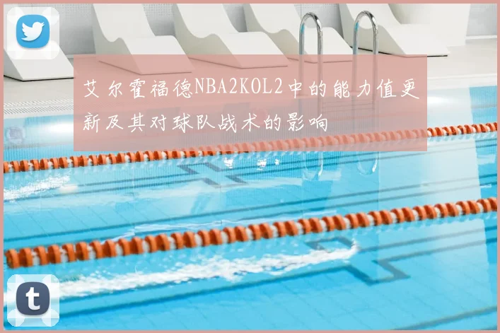 艾尔霍福德NBA2KOL2中的能力值更新及其对球队战术的影响
