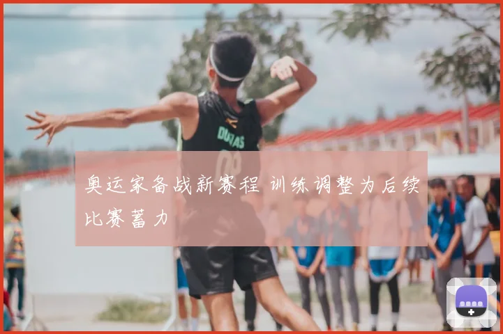 奥运家备战新赛程 训练调整为后续比赛蓄力