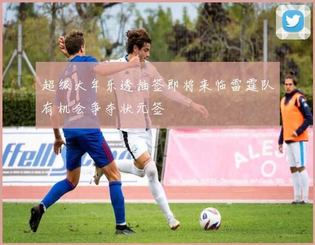 超级大年乐透抽签即将来临雷霆队有机会争夺状元签