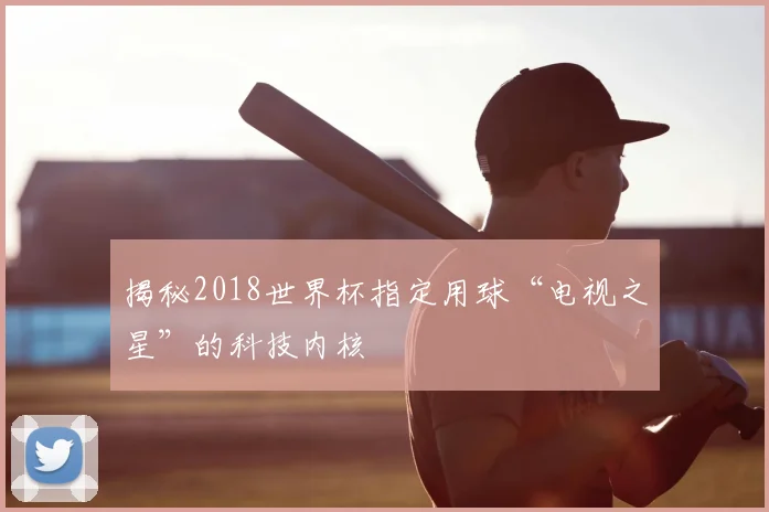 揭秘2018世界杯指定用球“电视之星”的科技内核