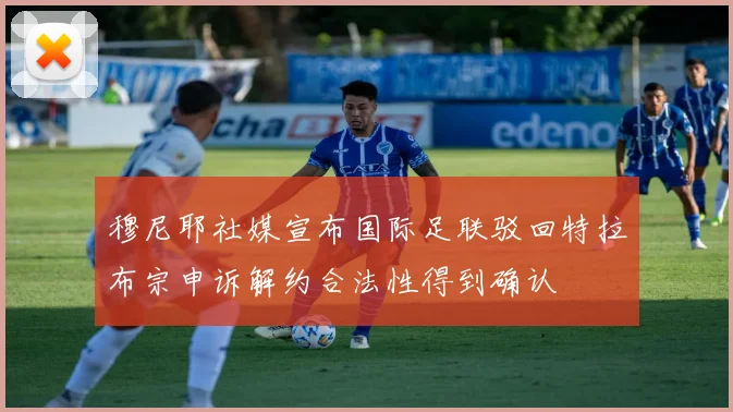 穆尼耶社媒宣布国际足联驳回特拉布宗申诉解约合法性得到确认