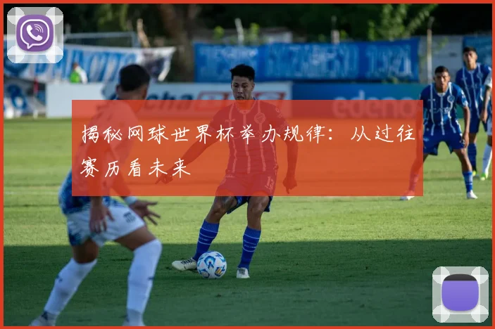 揭秘网球世界杯举办规律：从过往赛历看未来