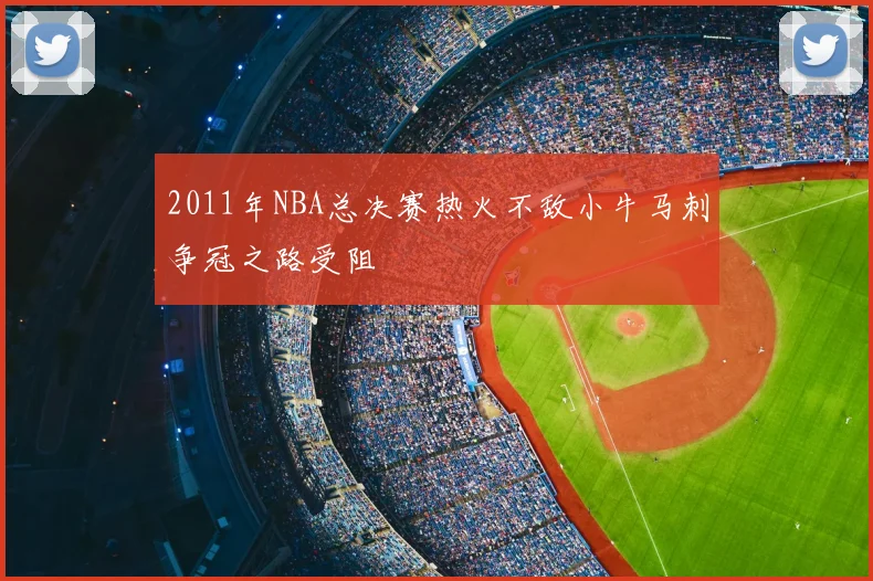 2011年NBA总决赛热火不敌小牛马刺争冠之路受阻