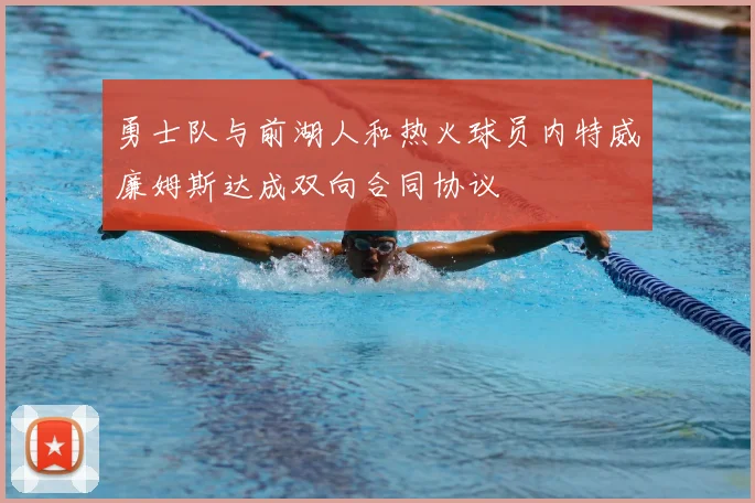 勇士队与前湖人和热火球员内特威廉姆斯达成双向合同协议