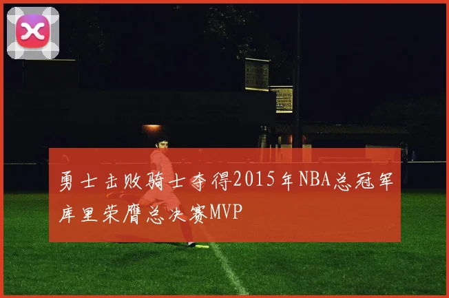 勇士击败骑士夺得2015年NBA总冠军库里荣膺总决赛MVP