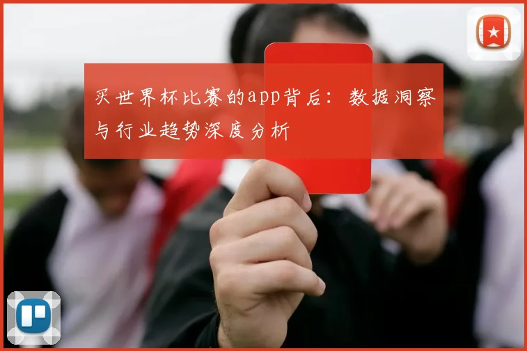 买世界杯比赛的app背后：数据洞察与行业趋势深度分析
