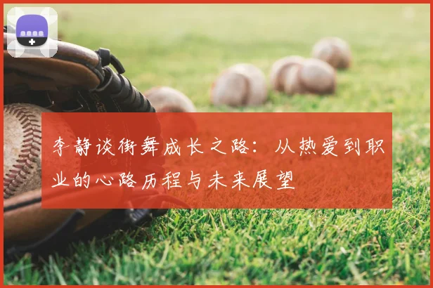 李静谈街舞成长之路:从热爱到职业的心路历程与未来展望