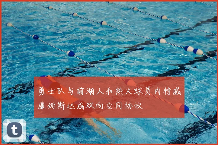勇士队与前湖人和热火球员内特威廉姆斯达成双向合同协议