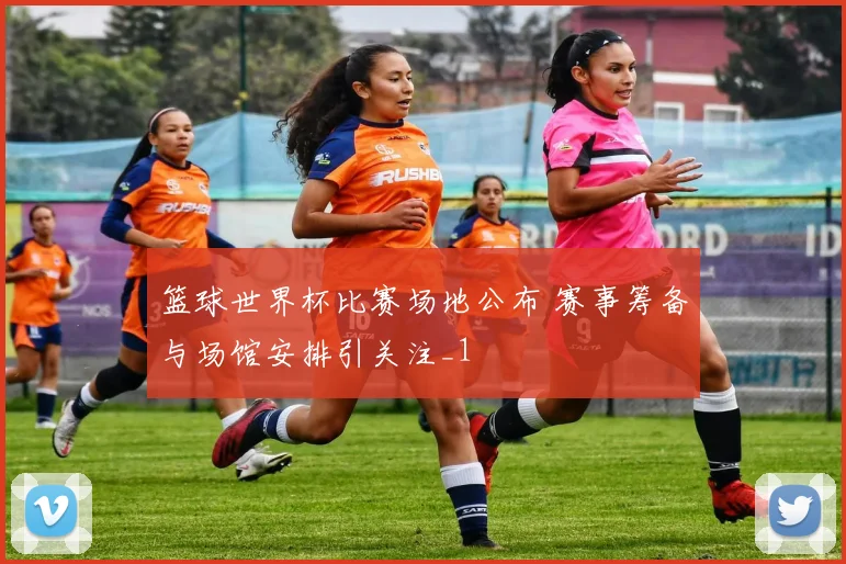 篮球世界杯比赛场地公布 赛事筹备与场馆安排引关注_1